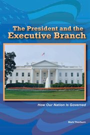 The president and the executive branch : how our nation is governed cover image