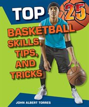 Top 25 basketball skills, tips, and tricks : Top 25 Sports Skills, Tips, and Tricks cover image