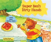 Super Ben's dirty hands : a book about healthy habits cover image