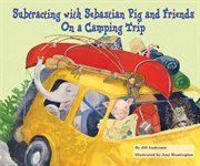 Subtracting with sebastian pig and friends on a camping trip : Math Fun with Sebastian Pig and Friends! cover image