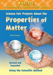 Science fair projects about the properties of matter, revised and expanded using the scientific method cover image