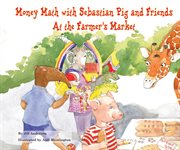 Money math with sebastian pig and friends at the farmer's market : Math Fun with Sebastian Pig and Friends! cover image