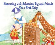 Measuring with sebastian pig and friends on a road trip : Math Fun with Sebastian Pig and Friends! cover image