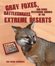 Gray foxes, rattlesnakes, and other mysterious animals of the extreme deserts : Extreme Animals in Extreme Environments cover image
