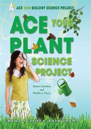 Ace your plant science project : Great Science Fair Ideas cover image