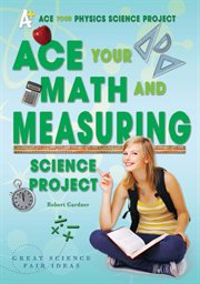 Ace your math and measuring science project : Great Science Fair Ideas cover image