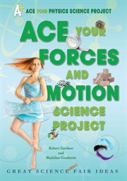 Ace your forces and motion science project : Great Science Fair Ideas cover image