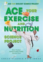 Ace your exercise and nutrition science project : Great Science Fair Ideas cover image