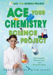 Ace your chemistry science project : Great Science Fair Ideas cover image