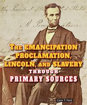 The emancipation proclamation, lincoln, and slavery through primary sources : Civil War Through Primary Sources cover image