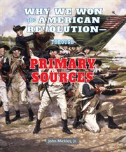 Why we won the American Revolution--through primary sources cover image