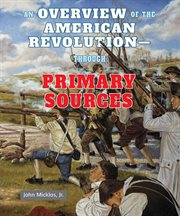 An overview of the american revolution: through primary sources : Through Primary Sources cover image