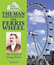 The man who invented the ferris wheel : the genius of George Ferris cover image