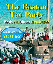 The boston tea party : Would You Join the Revolution? cover image