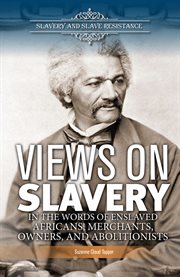 Views on slavery : in the words of enslaved Africans, merchants, owners, and abolitionists cover image