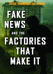 Fake news and the factories that make it : Critical Thinking About Digital Media cover image