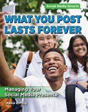 What you post lasts forever : managing your social media presence cover image