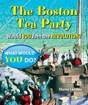 The Boston Tea Party : would you join the Revolution? cover image