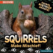 Squirrels Make Mischief! : Animal Mischief Makers! cover image