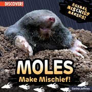 Moles Make Mischief! : Animal Mischief Makers! cover image