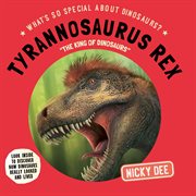 Tyrannosaurus Rex : "The King of Dinosaurs". What's So Special About Dinosaurs? cover image