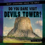 Do You Dare Visit Devils Tower? : Scary Adventures Around the World cover image