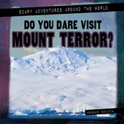 Do You Dare Visit Mount Terror? : Scary Adventures Around the World cover image