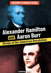 Alexander Hamilton and Aaron Burr: Rivals of the American Revolution : Rivals of the American Revolution cover image