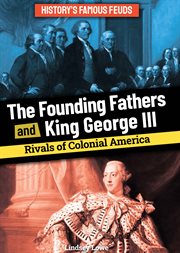 The Founding Fathers and King George III: Rivals of Colonial America : Rivals of Colonial America cover image