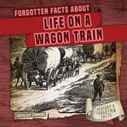 Forgotten Facts About Life on a Wagon Train : History's Forgotten Facts cover image