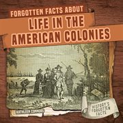 Forgotten Facts About Life in the American Colonies : History's Forgotten Facts cover image