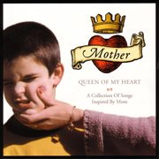 Mother, queen of my heart: a collection of songs inspired by mom cover image