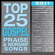 Top 25 gospel praise & worship songs 2011 edition cover image