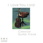 I love you lord/classical guitar praise cover image