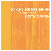 Start right here - remembering the life of keith green cover image
