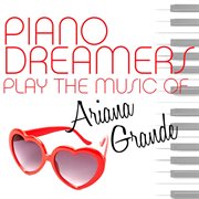 Piano dreamers play the music of ariana grande cover image