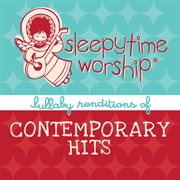 Sleepytime worship ? lullaby renditions of contemporary hits cover image