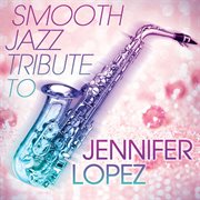 Smooth jazz tribute to jennifer lopez cover image