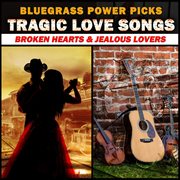 Bluegrass power picks - tragic love songs (broken hearts & jealous lovers) cover image