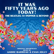 It was fifty years ago today! the beatles: sgt. pepper & beyond (original soundtrack) cover image
