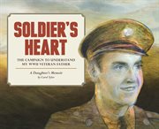 Soldier's heart : the campaign to understand my WWII veteran father : a daughter's memoir cover image