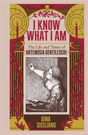 I know what I am : the life and times of Artemisia Gentileschi cover image