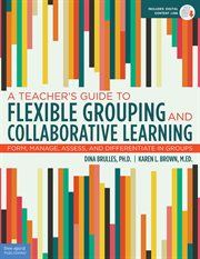 A teacher's guide to flexible grouping and collaborative learning : form, manage, assess, and differentiate in groups cover image