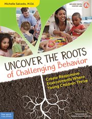 Uncover the roots of challenging behavior : create responsive environments where young children thrive cover image
