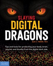 Slaying digital dragons : tips and tools for protecting your body, brain, psyche, and thumbs from the digital dark side cover image