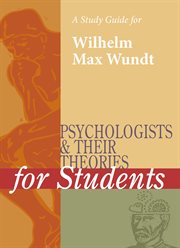 A Study Guide for Psychologists and Their Theories for Students: Wilhelm Wundt A Study Guide for Psychologists and Their Theories for Students: Wilhelm Wundt