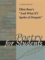 A Study Guide for Ellen Bass's "and What If I Spoke of Despair?" A Study Guide for Ellen Bass's "and What If I Spoke of Despair?"