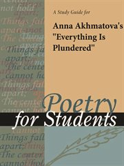 A Study Guide for Anna Akhmatova's "everything Is Plundered" A Study Guide for Anna Akhmatova's "everything Is Plundered"