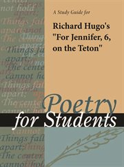 A Study Guide for Richard F. Hugo's "for Jennifer,6, on the Teton" A Study Guide for Richard F. Hugo's "for Jennifer,6, on the Teton"