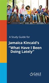 A study guide for jamaica kincaid's "what have i been doing lately" cover image